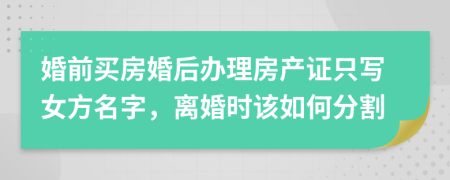 婚前买房婚后办理房产证只写女方名字，离婚时该如何分割