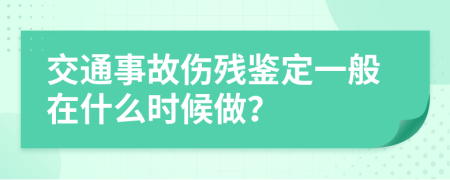 交通事故伤残鉴定一般在什么时候做？