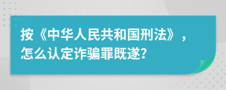 按《中华人民共和国刑法》，怎么认定诈骗罪既遂？