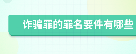 诈骗罪的罪名要件有哪些