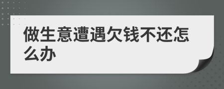 做生意遭遇欠钱不还怎么办