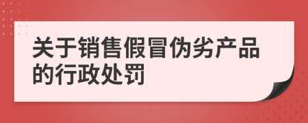 关于销售假冒伪劣产品的行政处罚