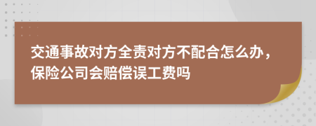 交通事故对方全责对方不配合怎么办，保险公司会赔偿误工费吗