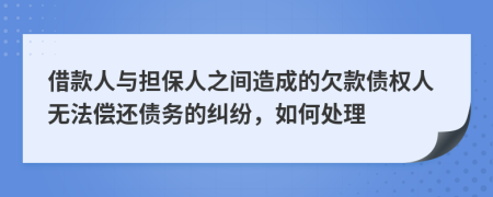 借款人与担保人之间造成的欠款债权人无法偿还债务的纠纷，如何处理