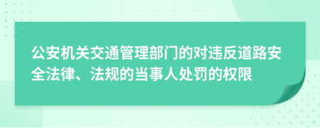 公安机关交通管理部门的对违反道路安全法律、法规的当事人处罚的权限