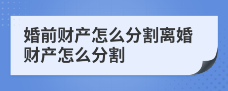 婚前财产怎么分割离婚财产怎么分割