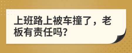 上班路上被车撞了，老板有责任吗？