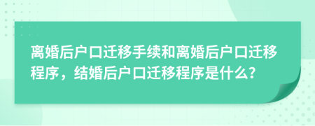 离婚后户口迁移手续和离婚后户口迁移程序，结婚后户口迁移程序是什么？