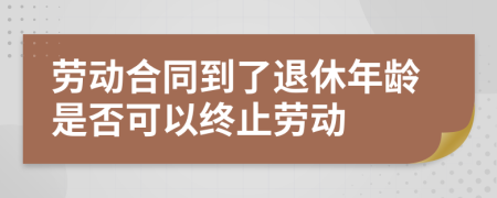 劳动合同到了退休年龄是否可以终止劳动