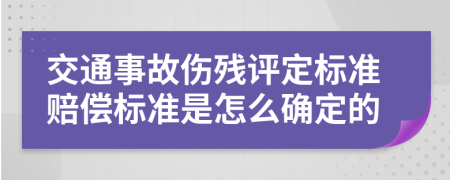 交通事故伤残评定标准赔偿标准是怎么确定的