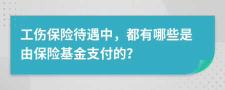 工伤保险待遇中，都有哪些是由保险基金支付的？