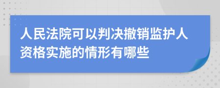 人民法院可以判决撤销监护人资格实施的情形有哪些