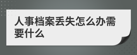 人事档案丢失怎么办需要什么