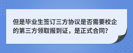 但是毕业生签订三方协议是否需要校企的第三方领取报到证，是正式合同？