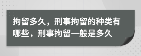 拘留多久，刑事拘留的种类有哪些，刑事拘留一般是多久