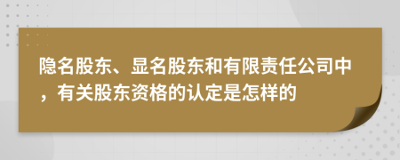 隐名股东、显名股东和有限责任公司中，有关股东资格的认定是怎样的