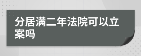 分居满二年法院可以立案吗