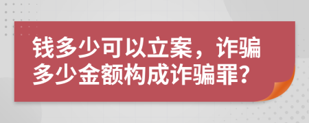 钱多少可以立案，诈骗多少金额构成诈骗罪？