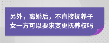 另外，离婚后，不直接抚养子女一方可以要求变更抚养权吗