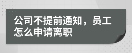 公司不提前通知，员工怎么申请离职