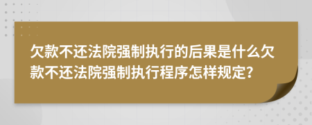 欠款不还法院强制执行的后果是什么欠款不还法院强制执行程序怎样规定？