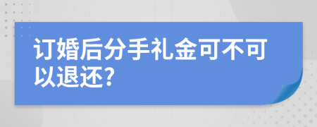 订婚后分手礼金可不可以退还?