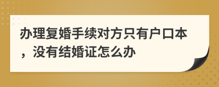 办理复婚手续对方只有户口本，没有结婚证怎么办