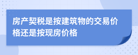房产契税是按建筑物的交易价格还是按现房价格
