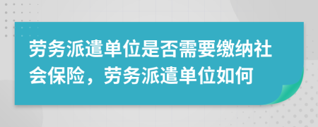 劳务派遣单位是否需要缴纳社会保险，劳务派遣单位如何