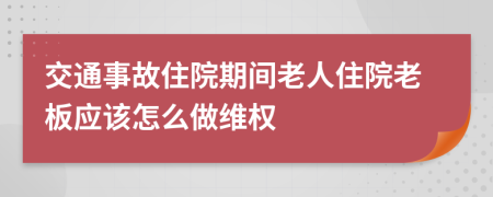 交通事故住院期间老人住院老板应该怎么做维权