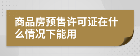 商品房预售许可证在什么情况下能用