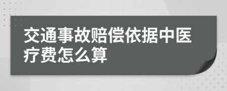 交通事故赔偿依据中医疗费怎么算