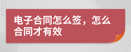 电子合同怎么签，怎么合同才有效