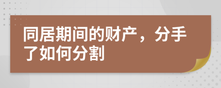 同居期间的财产，分手了如何分割