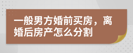 一般男方婚前买房，离婚后房产怎么分割