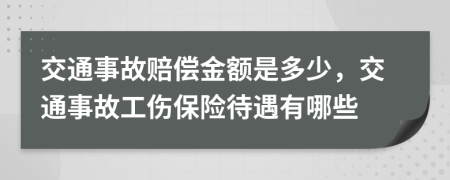 交通事故赔偿金额是多少，交通事故工伤保险待遇有哪些