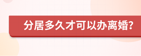 分居多久才可以办离婚？