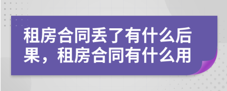 租房合同丢了有什么后果，租房合同有什么用