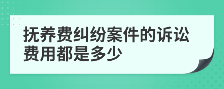 抚养费纠纷案件的诉讼费用都是多少