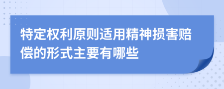 特定权利原则适用精神损害赔偿的形式主要有哪些