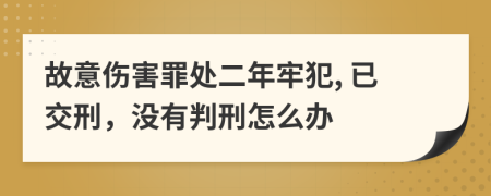 故意伤害罪处二年牢犯, 已交刑，没有判刑怎么办