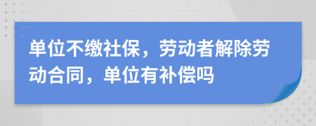 单位不缴社保，劳动者解除劳动合同，单位有补偿吗