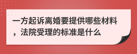 一方起诉离婚要提供哪些材料，法院受理的标准是什么
