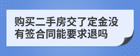 购买二手房交了定金没有签合同能要求退吗