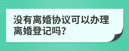 没有离婚协议可以办理离婚登记吗？