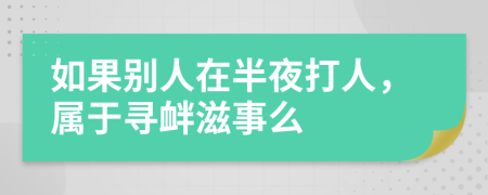 如果别人在半夜打人，属于寻衅滋事么