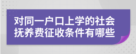 对同一户口上学的社会抚养费征收条件有哪些