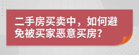 二手房买卖中，如何避免被买家恶意买房？