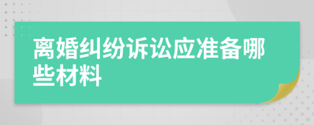 离婚纠纷诉讼应准备哪些材料