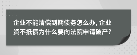 企业不能清偿到期债务怎么办, 企业资不抵债为什么要向法院申请破产?